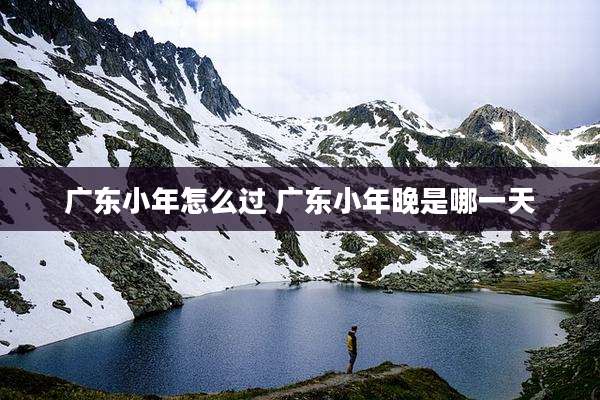 广东小年怎么过 广东小年晚是哪一天