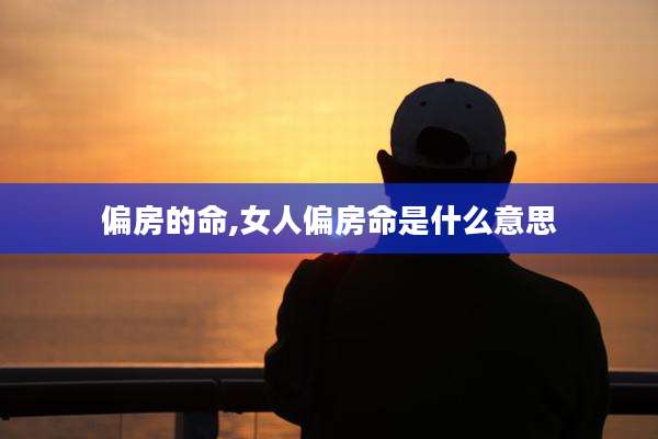 偏房的命,女人偏房命是什么意思