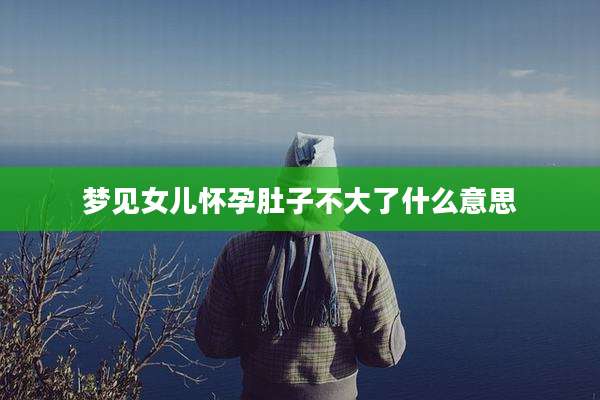 梦见女儿怀孕肚子不大了什么意思