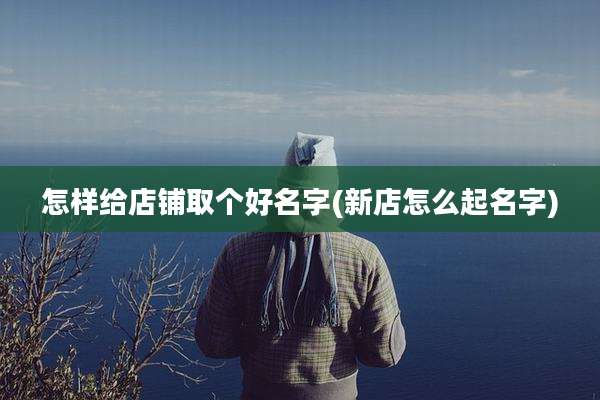 怎样给店铺取个好名字(新店怎么起名字)