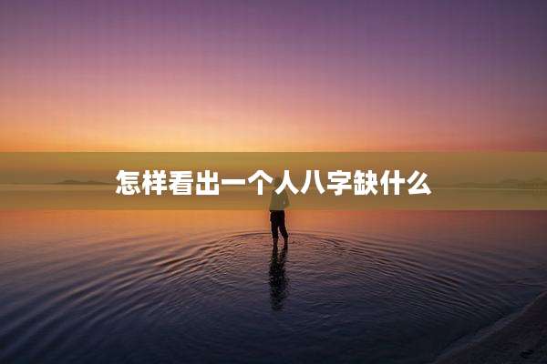 怎样看出一个人八字缺什么
