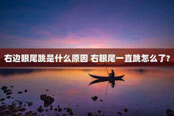 右边眼尾跳是什么原因 右眼尾一直跳怎么了?