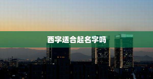 西字适合起名字吗