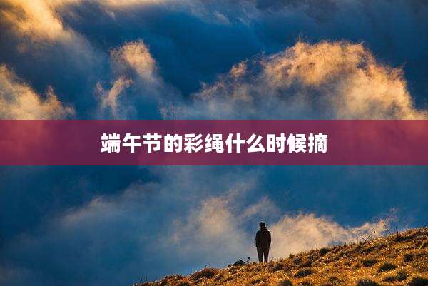 端午节的彩绳什么时候摘
