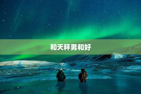 和天秤男和好