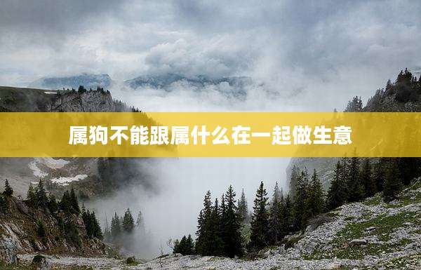 属狗不能跟属什么在一起做生意