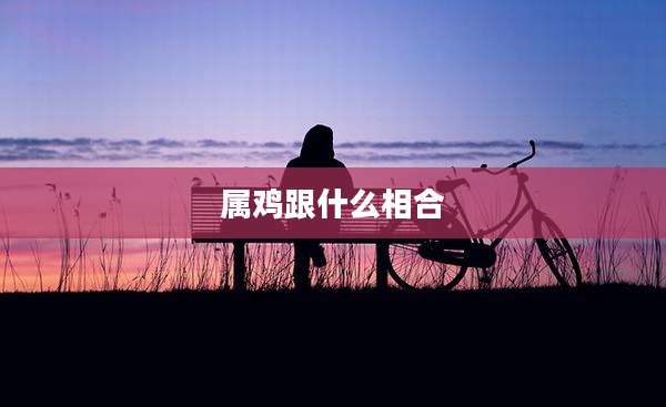 属鸡跟什么相合