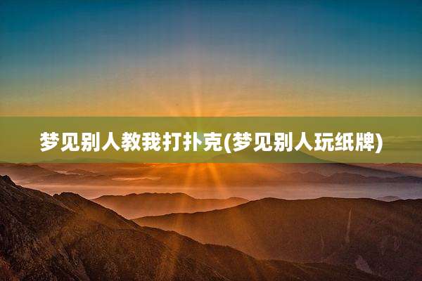 梦见别人教我打扑克(梦见别人玩纸牌)