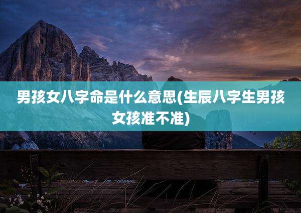 男孩女八字命是什么意思(生辰八字生男孩女孩准不准)