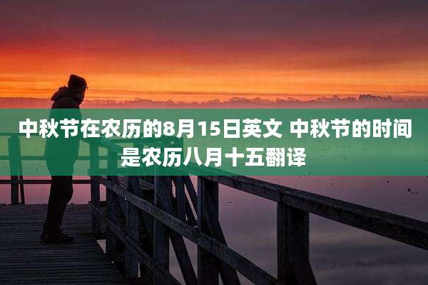 中秋节在农历的8月15日英文 中秋节的时间是农历八月十五翻译