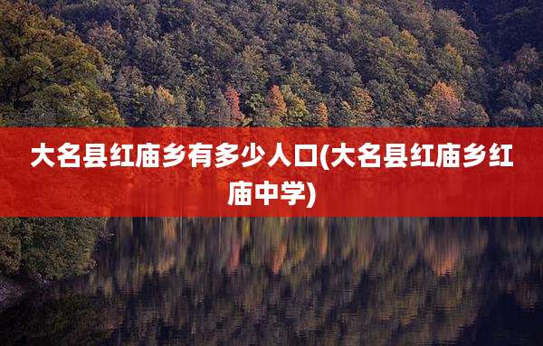 大名县红庙乡有多少人口(大名县红庙乡红庙中学)