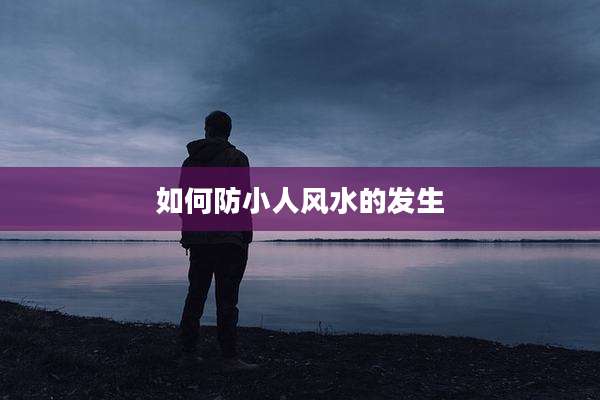 如何防小人风水的发生