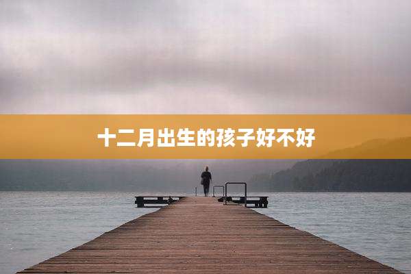 十二月出生的孩子好不好