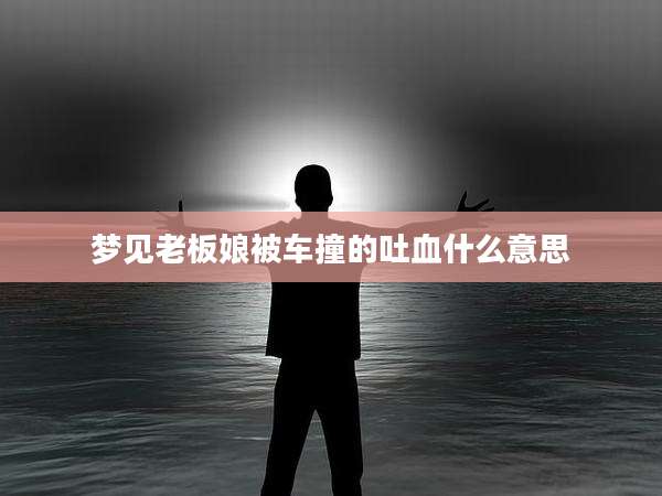梦见老板娘被车撞的吐血什么意思