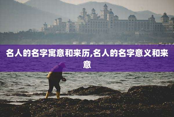 名人的名字寓意和来历,名人的名字意义和来意