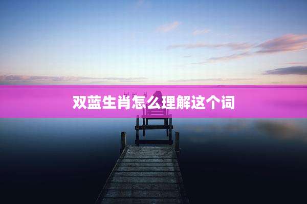 双蓝生肖怎么理解这个词