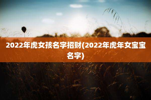 2022年虎女孩名字招财(2022年虎年女宝宝名字)