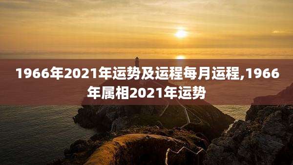 1966年2021年运势及运程每月运程,1966年属相2021年运势