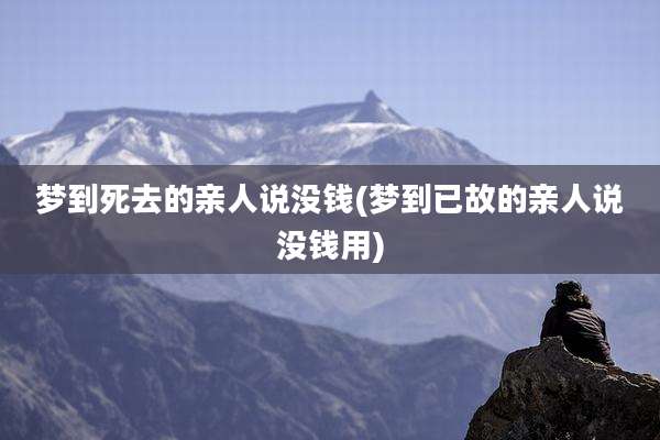梦到死去的亲人说没钱(梦到已故的亲人说没钱用)