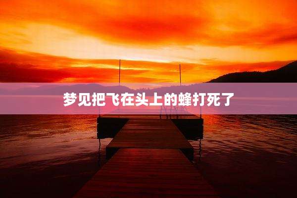 梦见把飞在头上的蜂打死了