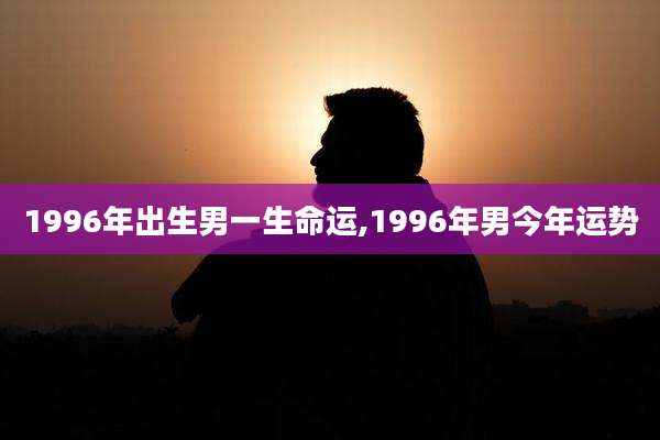 1996年出生男一生命运,1996年男今年运势