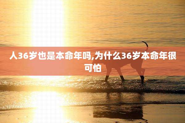 人36岁也是本命年吗,为什么36岁本命年很可怕