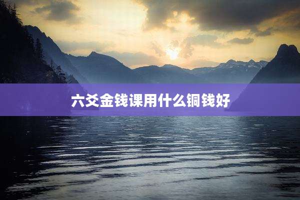 六爻金钱课用什么铜钱好