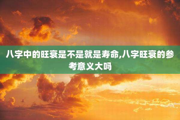 八字中的旺衰是不是就是寿命,八字旺衰的参考意义大吗