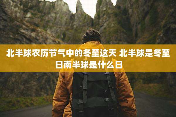 北半球农历节气中的冬至这天 北半球是冬至日南半球是什么日