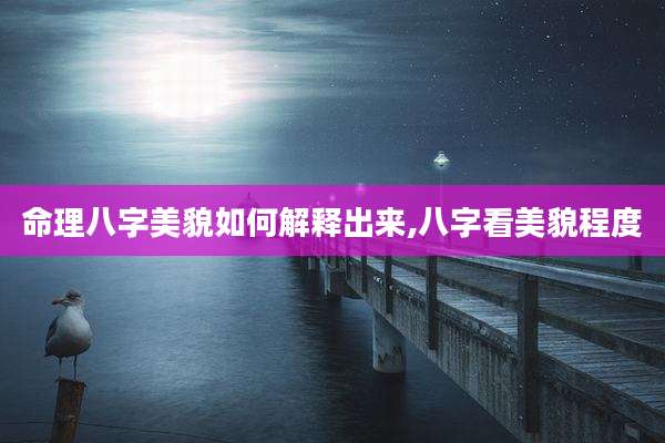 命理八字美貌如何解释出来,八字看美貌程度