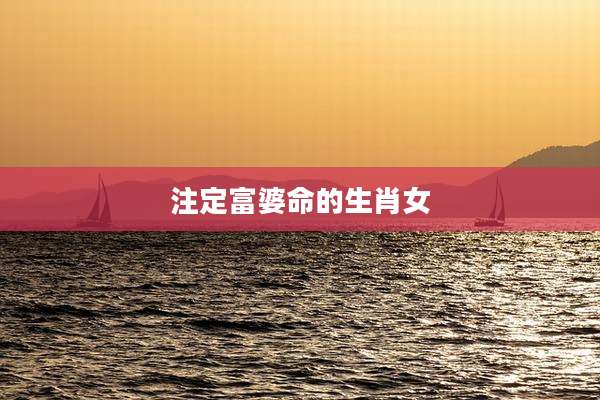 注定富婆命的生肖女