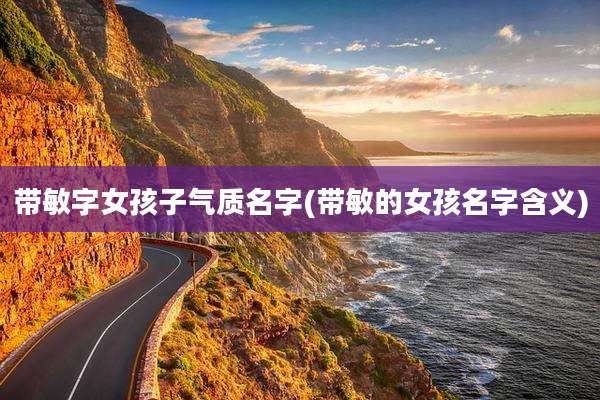 带敏字女孩子气质名字(带敏的女孩名字含义)