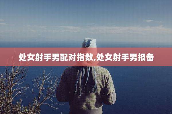 处女射手男配对指数,处女射手男报备
