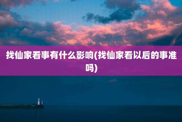 找仙家看事有什么影响(找仙家看以后的事准吗)