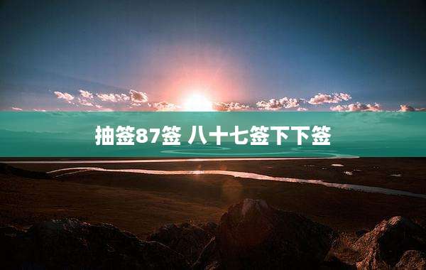 抽签87签 八十七签下下签
