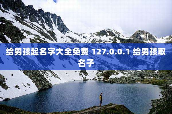 给男孩起名字大全免费 127.0.0.1 给男孩取名子