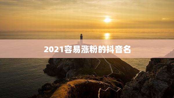 2021容易涨粉的抖音名