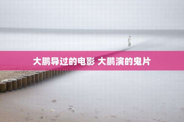 大鹏导过的电影 大鹏演的鬼片