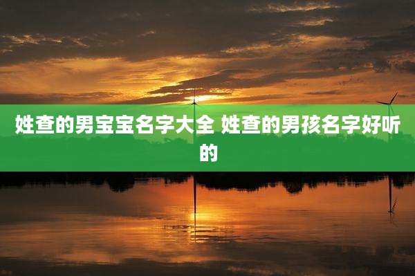 姓查的男宝宝名字大全 姓查的男孩名字好听的