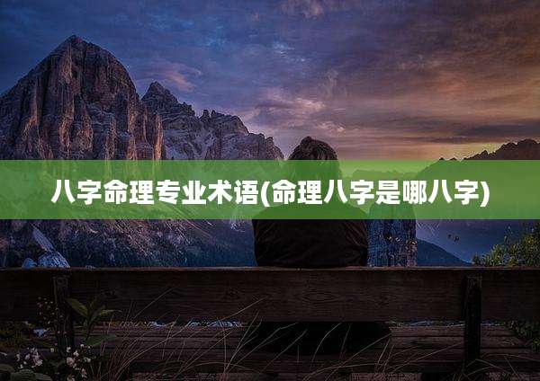八字命理专业术语(命理八字是哪八字)