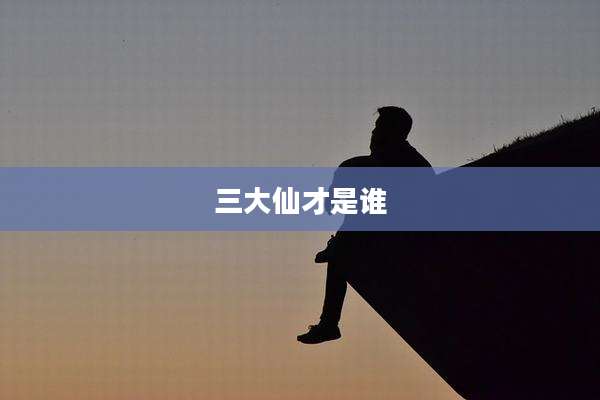 三大仙才是谁