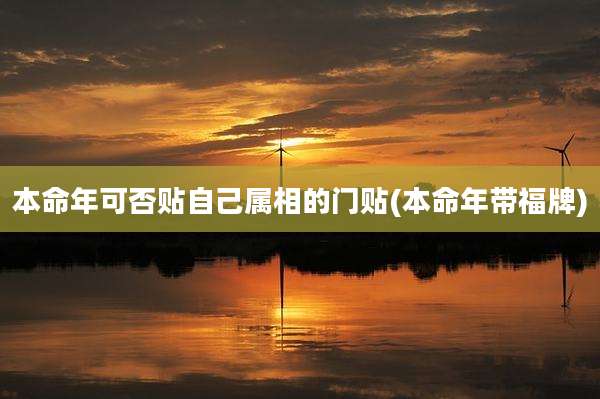 本命年可否贴自己属相的门贴(本命年带福牌)