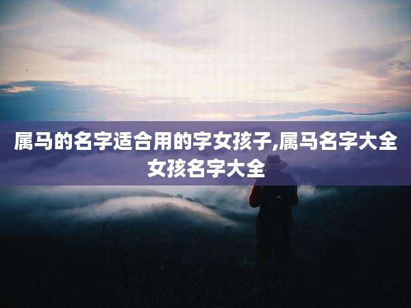 属马的名字适合用的字女孩子,属马名字大全女孩名字大全