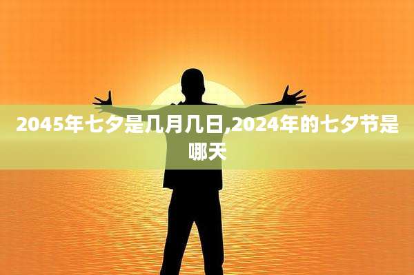 2045年七夕是几月几日,2024年的七夕节是哪天