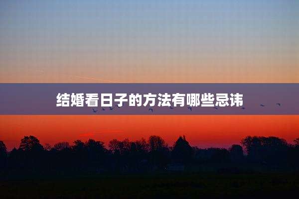 结婚看日子的方法有哪些忌讳