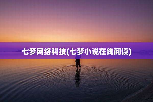 七梦网络科技(七梦小说在线阅读)