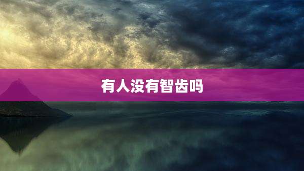 有人没有智齿吗