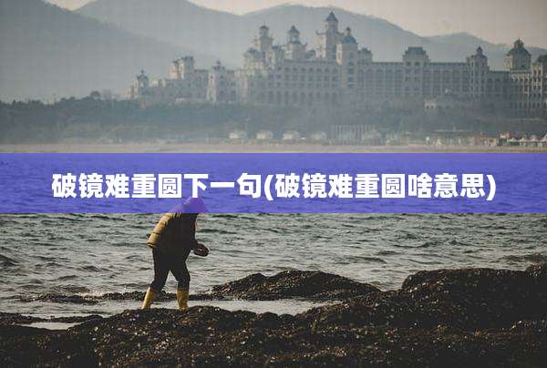 破镜难重圆下一句(破镜难重圆啥意思)