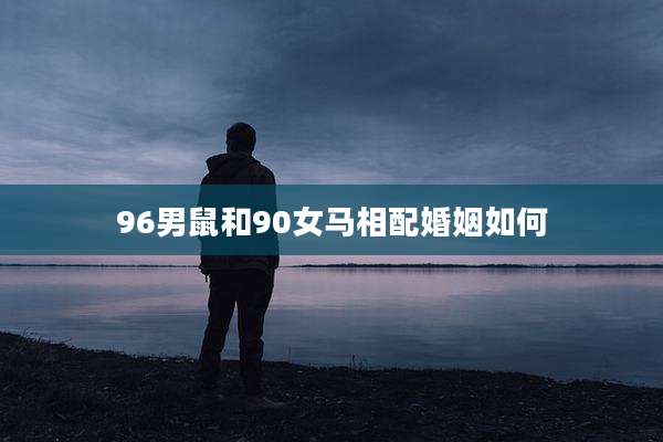 96男鼠和90女马相配婚姻如何
