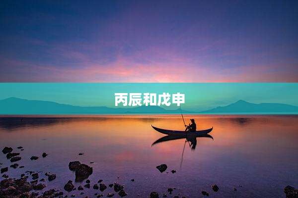 丙辰和戊申